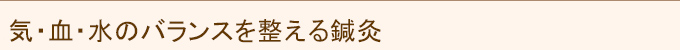 気・血・水のバランスを整える鍼灸