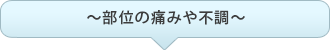 ～部位の痛みや不調～