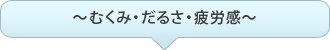 ～むくみ・だるさ・疲労感～