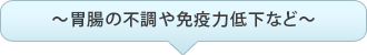 ～胃腸の不調や免疫力低下など～