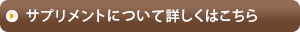 サプリメントについて詳しくはこちら