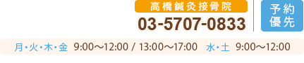 高橋鍼灸接骨院 03-5707-0833  完全予約制
平日  8:30～11:30 / 15:30～18:30　  土曜  午前8:30～午前11:30