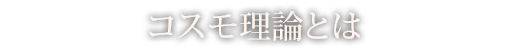 コスモ理論とは