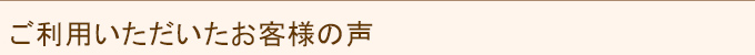 ご利用いただいたお客様の声